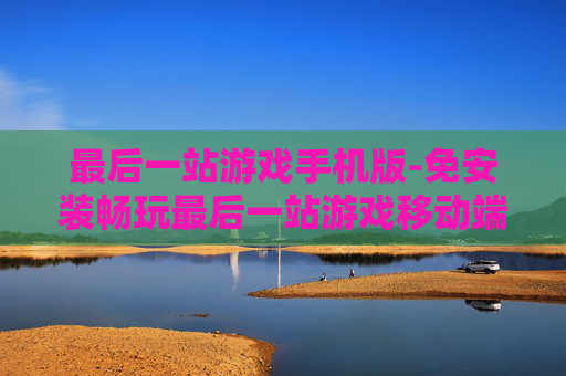 最后一站游戏手机版-免安装畅玩最后一站游戏移动端版本
