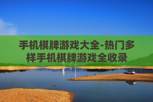 手机棋牌游戏大全-热门多样手机棋牌游戏全收录