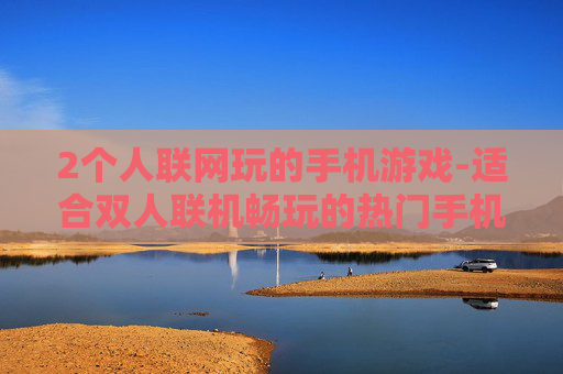 2个人联网玩的手机游戏-适合双人联机畅玩的热门手机游戏推荐