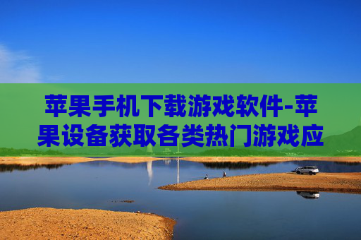 苹果手机下载游戏软件-苹果设备获取各类热门游戏应用途径