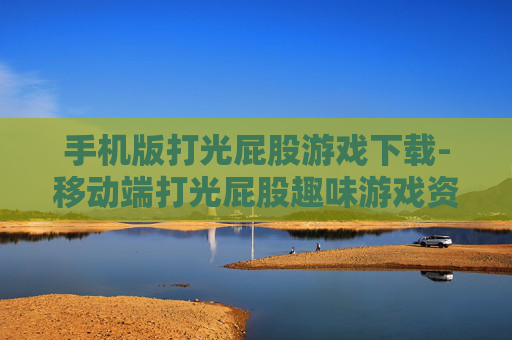 手机版打光屁股游戏下载-移动端打光屁股趣味游戏资源获取