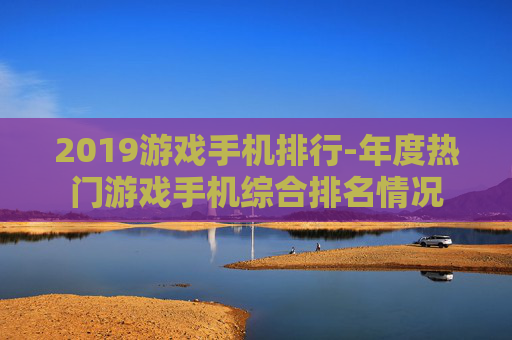 2019游戏手机排行-年度热门游戏手机综合排名情况