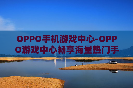 OPPO手机游戏中心-OPPO游戏中心畅享海量热门手游体验
