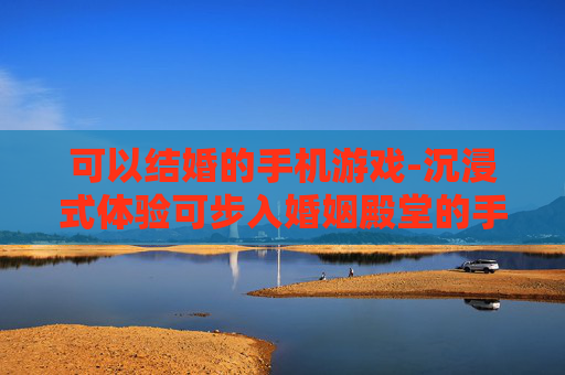 可以结婚的手机游戏-沉浸式体验可步入婚姻殿堂的手游