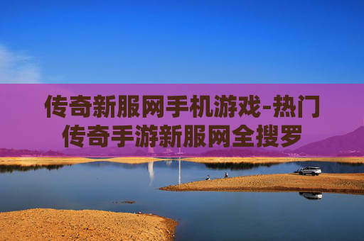 传奇新服网手机游戏-热门传奇手游新服网全搜罗