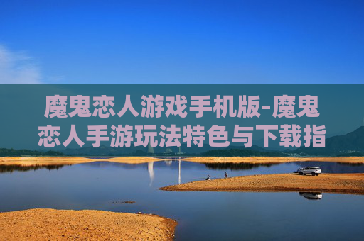 魔鬼恋人游戏手机版-魔鬼恋人手游玩法特色与下载指南