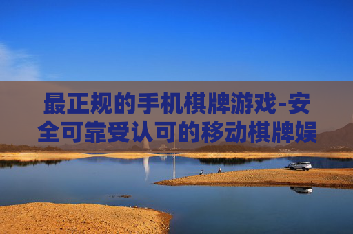 最正规的手机棋牌游戏-安全可靠受认可的移动棋牌娱乐选择