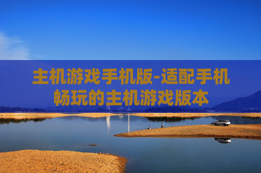 主机游戏手机版-适配手机畅玩的主机游戏版本