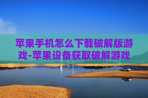 苹果手机怎么下载破解版游戏-苹果设备获取破解游戏下载途径