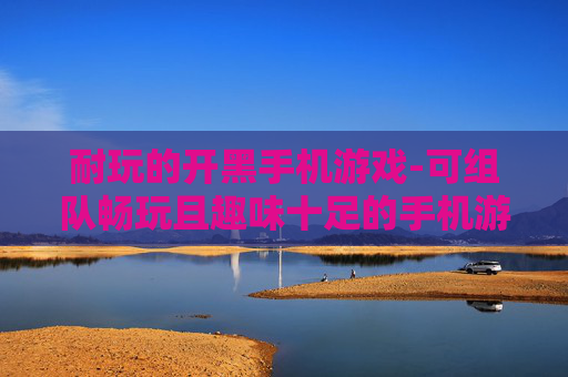 耐玩的开黑手机游戏-可组队畅玩且趣味十足的手机游戏