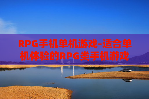 RPG手机单机游戏-适合单机体验的RPG类手机游戏