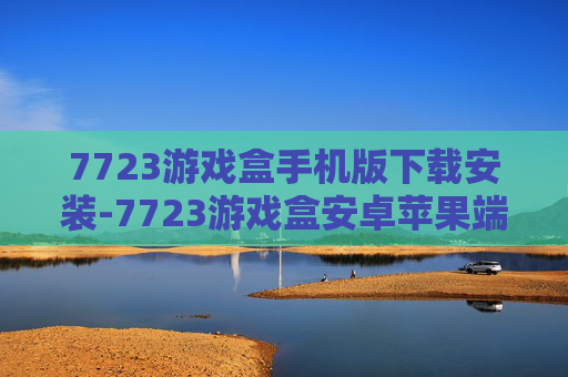 7723游戏盒手机版下载安装-7723游戏盒安卓苹果端便捷下载流程