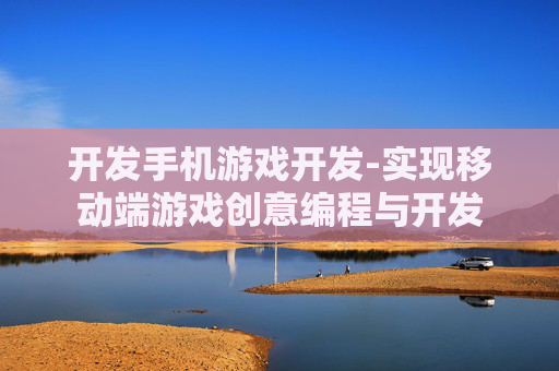 开发手机游戏开发-实现移动端游戏创意编程与开发