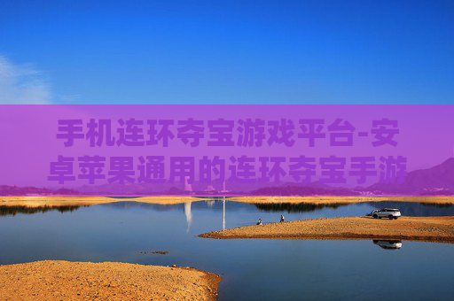 手机连环夺宝游戏平台-安卓苹果通用的连环夺宝手游平台