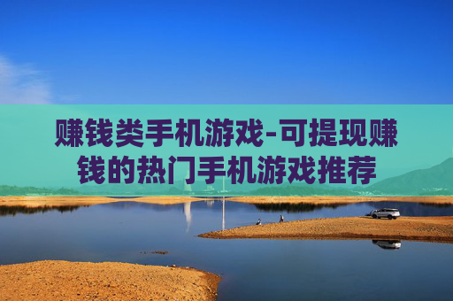 赚钱类手机游戏-可提现赚钱的热门手机游戏推荐
