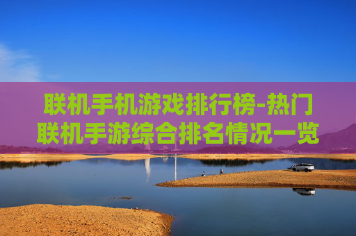 联机手机游戏排行榜-热门联机手游综合排名情况一览