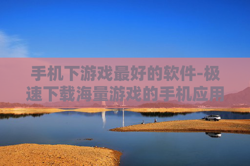 手机下游戏最好的软件-极速下载海量游戏的手机应用优选