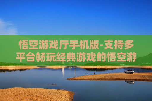 悟空游戏厅手机版-支持多平台畅玩经典游戏的悟空游戏厅移动端