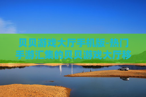 贝贝游戏大厅手机版-热门手游汇集的贝贝游戏大厅移动端