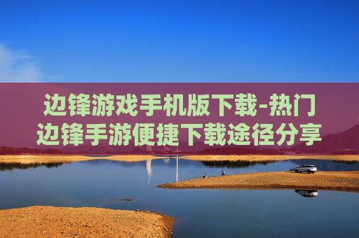 边锋游戏手机版下载-热门边锋手游便捷下载途径分享