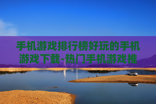 手机游戏排行榜好玩的手机游戏下载-热门手机游戏推荐及便捷下载途径 手机游戏排行榜好玩的手机游戏下载-热门手机游戏推荐及便捷下载途径