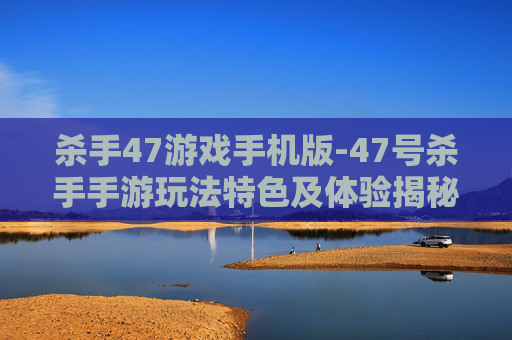 杀手47游戏手机版-47号杀手手游玩法特色及体验揭秘