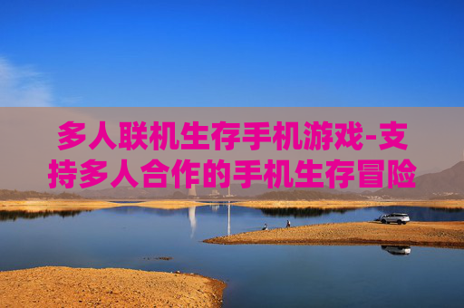 多人联机生存手机游戏-支持多人合作的手机生存冒险游戏