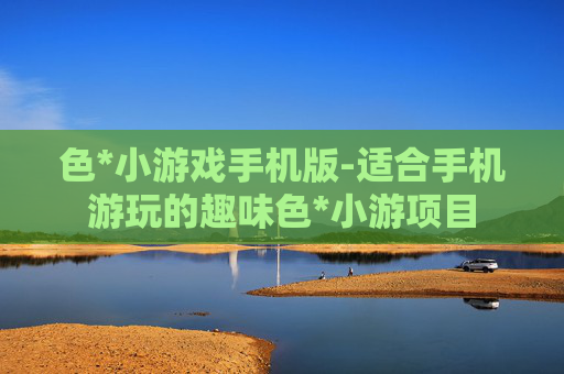 色*小游戏手机版-适合手机游玩的趣味色*小游项目