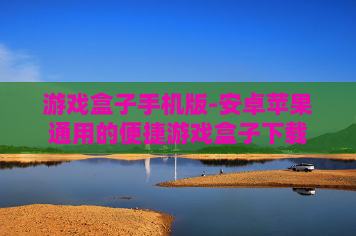 游戏盒子手机版-安卓苹果通用的便捷游戏盒子下载 游戏盒子手机版-安卓苹果通用的便捷游戏盒子下载