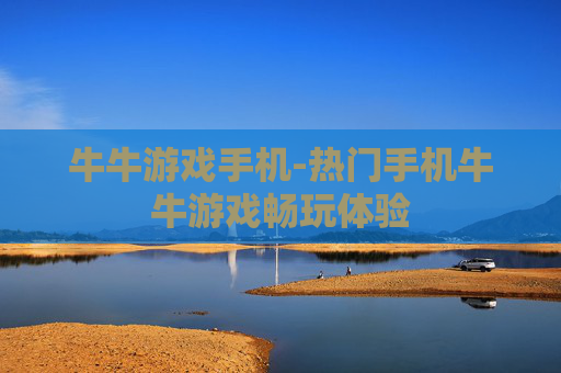 牛牛游戏手机-热门手机牛牛游戏畅玩体验 牛牛游戏手机-热门手机牛牛游戏畅玩体验