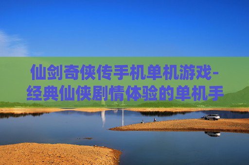 仙剑奇侠传手机单机游戏-经典仙侠剧情体验的单机手游佳作