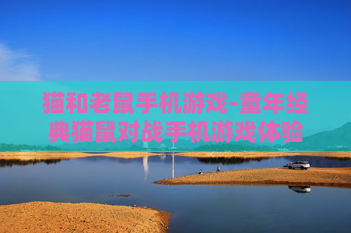 猫和老鼠手机游戏-童年经典猫鼠对战手机游戏体验