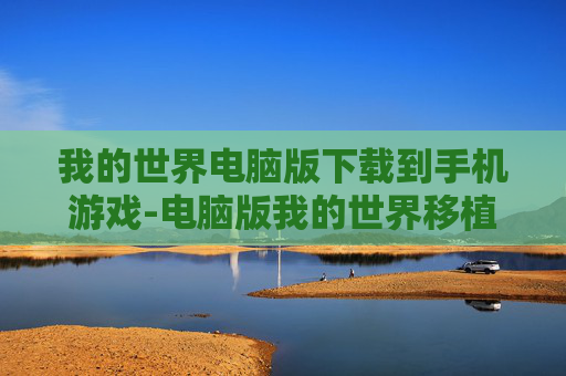 我的世界电脑版下载到手机游戏-电脑版我的世界移植手机游戏下载途径 我的世界电脑版下载到手机游戏-电脑版我的世界移植手机游戏下载途径