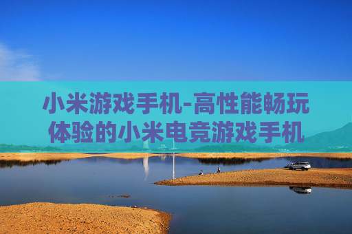 小米游戏手机-高性能畅玩体验的小米电竞游戏手机