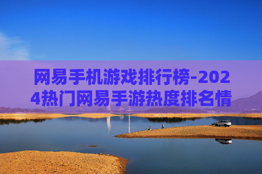 网易手机游戏排行榜-2024热门网易手游热度排名情况