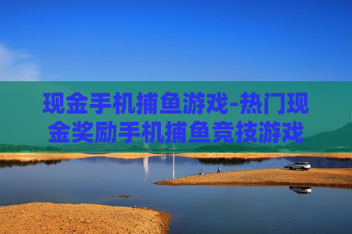 现金手机捕鱼游戏-热门现金奖励手机捕鱼竞技游戏 现金手机捕鱼游戏-热门现金奖励手机捕鱼竞技游戏