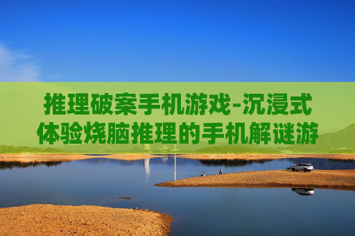 推理破案手机游戏-沉浸式体验烧脑推理的手机解谜游戏 推理破案手机游戏-沉浸式体验烧脑推理的手机解谜游戏