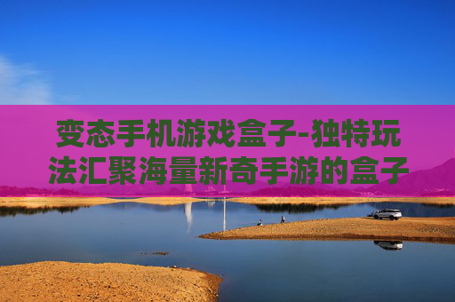 变态手机游戏盒子-独特玩法汇聚海量新奇手游的盒子 变态手机游戏盒子-独特玩法汇聚海量新奇手游的盒子