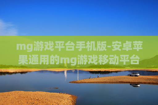 mg游戏平台手机版-安卓苹果通用的mg游戏移动平台