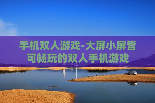 手机双人游戏-大屏小屏皆可畅玩的双人手机游戏