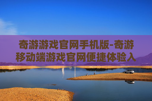 奇游游戏官网手机版-奇游移动端游戏官网便捷体验入口 奇游游戏官网手机版-奇游移动端游戏官网便捷体验入口