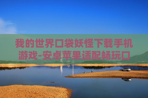 我的世界口袋妖怪下载手机游戏-安卓苹果适配畅玩口袋妖怪手游 我的世界口袋妖怪下载手机游戏-安卓苹果适配畅玩口袋妖怪手游