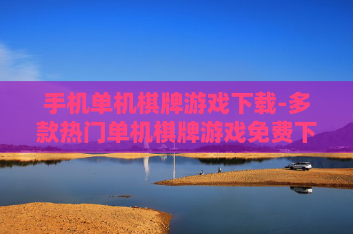 手机单机棋牌游戏下载-多款热门单机棋牌游戏免费下载渠道 手机单机棋牌游戏下载-多款热门单机棋牌游戏免费下载渠道