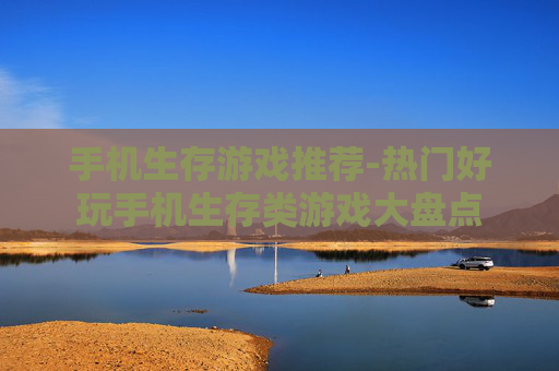 手机生存游戏推荐-热门好玩手机生存类游戏大盘点 手机生存游戏推荐-热门好玩手机生存类游戏大盘点