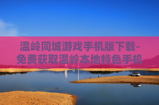 温岭同城游戏手机版下载-免费获取温岭本地特色手机同城游戏资源