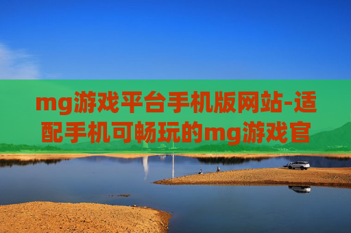 mg游戏平台手机版网站-适配手机可畅玩的mg游戏官方站点 mg游戏平台手机版网站-适配手机可畅玩的mg游戏官方站点