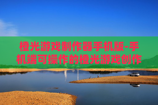 橙光游戏制作器手机版-手机端可操作的橙光游戏创作工具