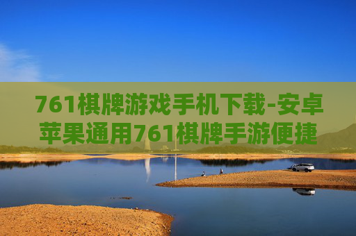 761棋牌游戏手机下载-安卓苹果通用761棋牌手游便捷获取