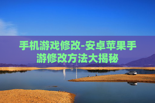 手机游戏修改-安卓苹果手游修改方法大揭秘 手机游戏修改-安卓苹果手游修改方法大揭秘