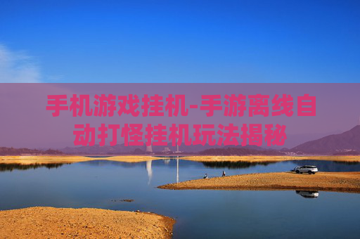 手机游戏挂机-手游离线自动打怪挂机玩法揭秘 手机游戏挂机-手游离线自动打怪挂机玩法揭秘